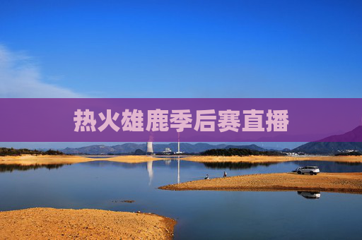 热火雄鹿季后赛直播