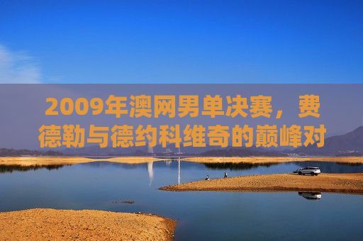 2009年澳网男单决赛，费德勒与德约科维奇的巅峰对决