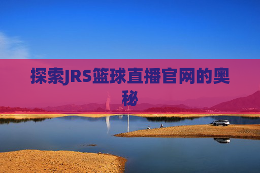 探索JRS篮球直播官网的奥秘
