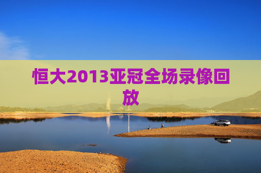 恒大2013亚冠全场录像回放