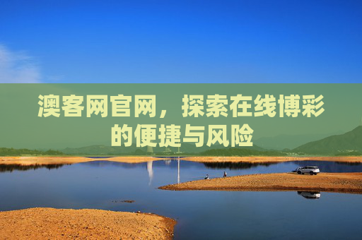 澳客网官网，探索在线博彩的便捷与风险