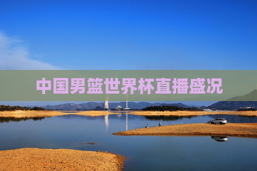 中国男篮世界杯直播盛况