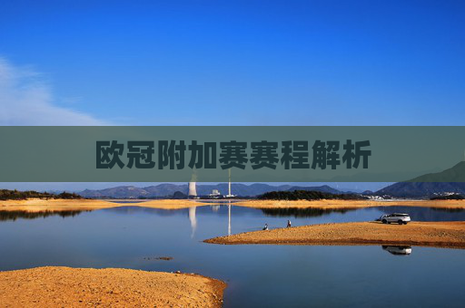 欧冠附加赛赛程解析