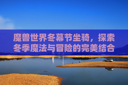 魔兽世界冬幕节坐骑，探索冬季魔法与冒险的完美结合