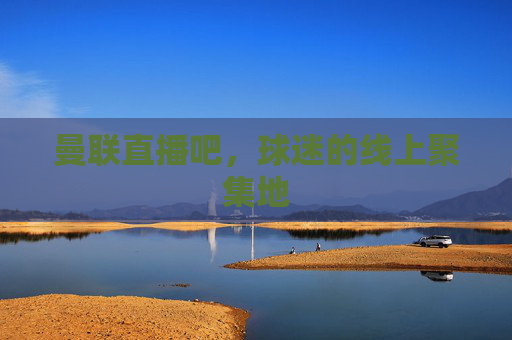 曼联直播吧，球迷的线上聚集地