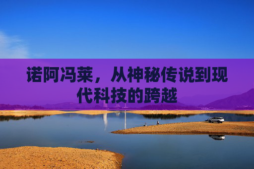 诺阿冯莱，从神秘传说到现代科技的跨越