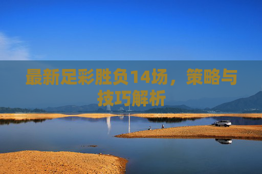 最新足彩胜负14场，策略与技巧解析