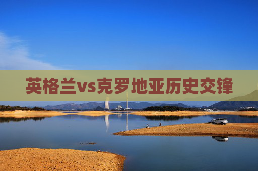 英格兰vs克罗地亚历史交锋