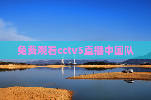 免费观看cctv5直播中国队