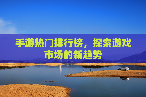 手游热门排行榜，探索游戏市场的新趋势