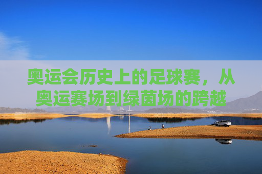 奥运会历史上的足球赛，从奥运赛场到绿茵场的跨越