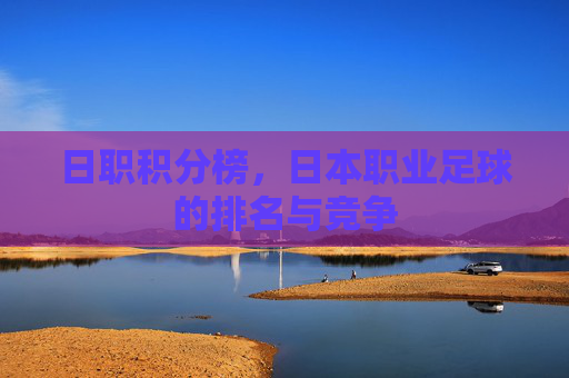 日职积分榜，日本职业足球的排名与竞争