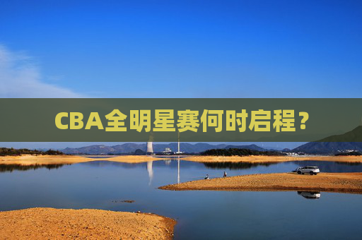 CBA全明星赛何时启程？