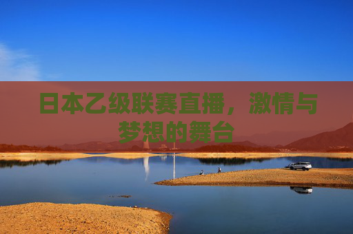日本乙级联赛直播，激情与梦想的舞台