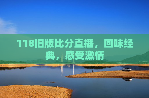 118旧版比分直播，回味经典，感受激情