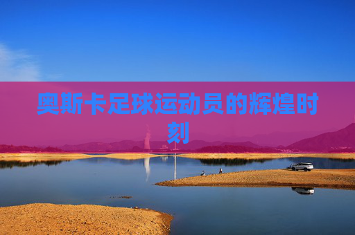 奥斯卡足球运动员的辉煌时刻