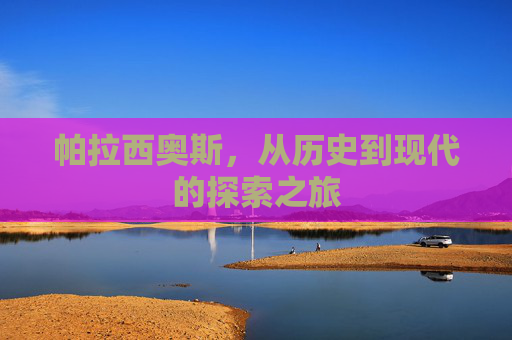 帕拉西奥斯，从历史到现代的探索之旅
