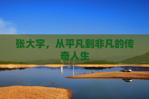 张大宇，从平凡到非凡的传奇人生