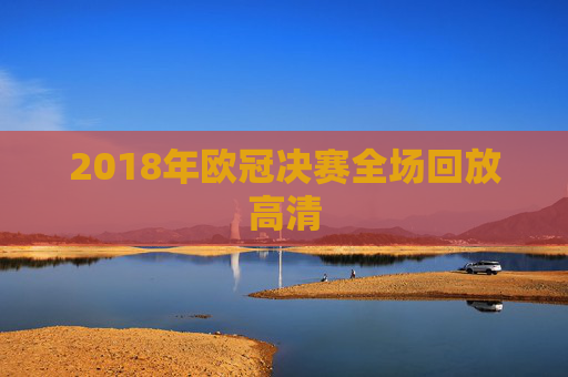 2018年欧冠决赛全场回放高清