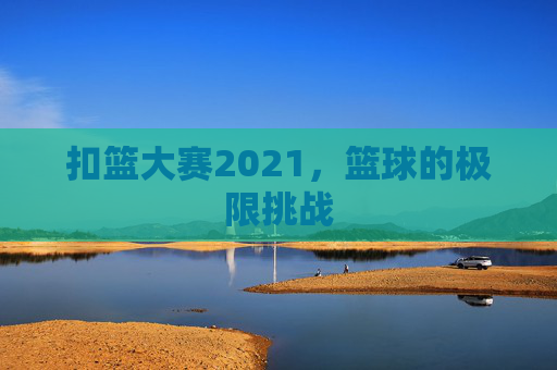 扣篮大赛2021，篮球的极限挑战