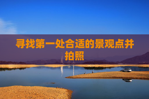 寻找第一处合适的景观点并拍照