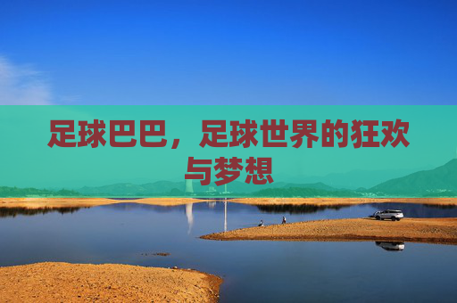 足球巴巴，足球世界的狂欢与梦想