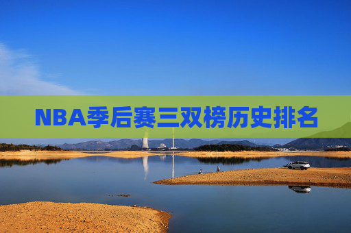 NBA季后赛三双榜历史排名