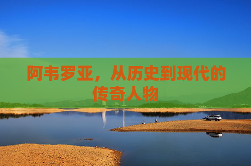 阿韦罗亚，从历史到现代的传奇人物