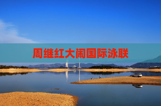 周继红大闹国际泳联