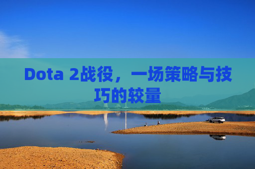 Dota 2战役，一场策略与技巧的较量
