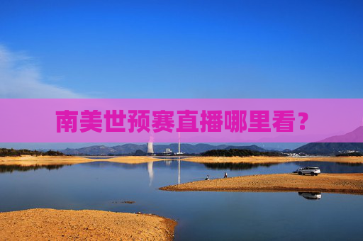南美世预赛直播哪里看？