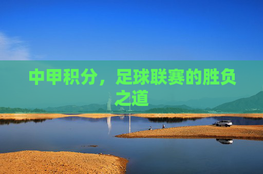 中甲积分，足球联赛的胜负之道