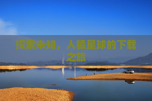 探索未知，人猿星球的下载之旅