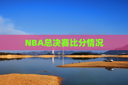 NBA总决赛比分情况