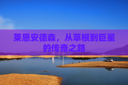 莱恩安德森，从草根到巨星的传奇之路
