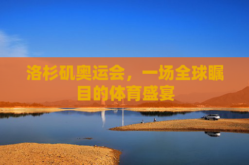 洛杉矶奥运会，一场全球瞩目的体育盛宴