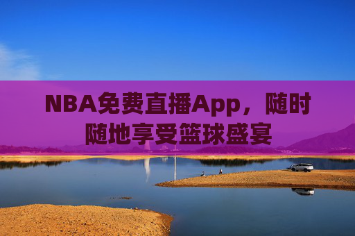 NBA免费直播App，随时随地享受篮球盛宴