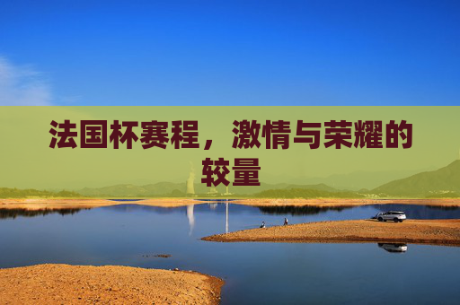法国杯赛程，激情与荣耀的较量