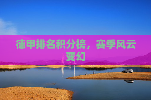 德甲排名积分榜，赛季风云变幻