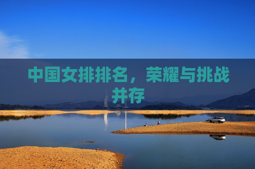 中国女排排名，荣耀与挑战并存