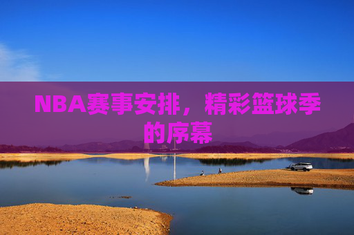 NBA赛事安排，精彩篮球季的序幕