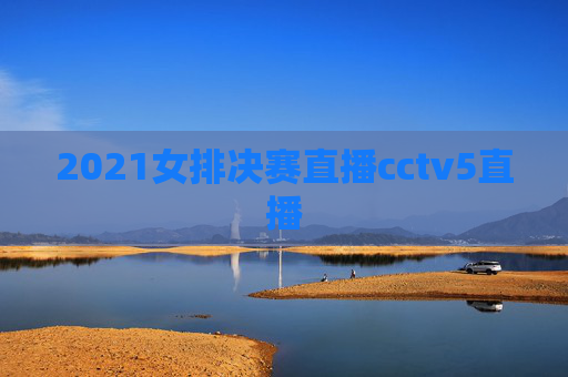 2021女排决赛直播cctv5直播