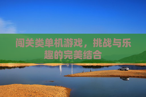 闯关类单机游戏，挑战与乐趣的完美结合