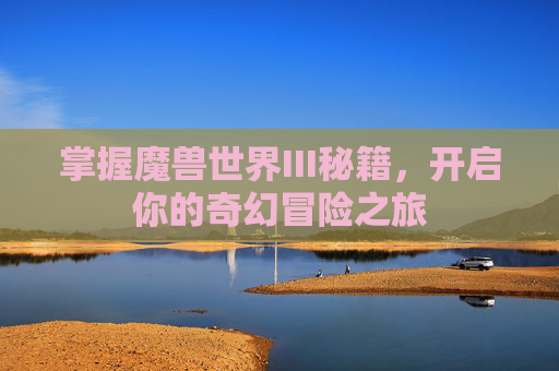 掌握魔兽世界III秘籍，开启你的奇幻冒险之旅