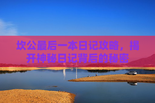 坎公最后一本日记攻略，揭开神秘日记背后的秘密