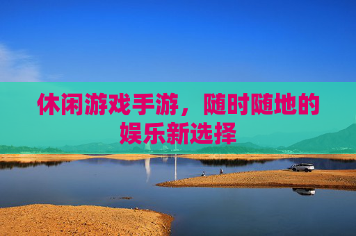 休闲游戏手游，随时随地的娱乐新选择