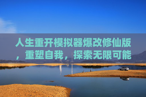 人生重开模拟器爆改修仙版，重塑自我，探索无限可能