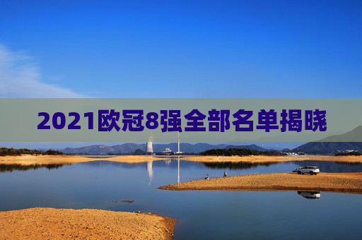 2021欧冠8强全部名单揭晓