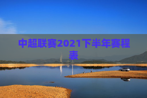中超联赛2021下半年赛程表