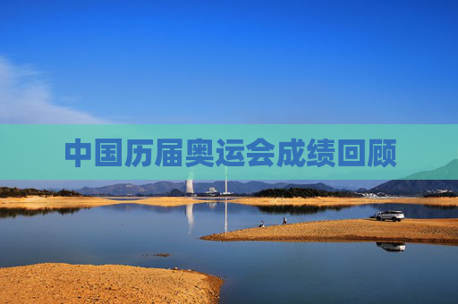中国历届奥运会成绩回顾 中国历届奥运会成绩回顾
